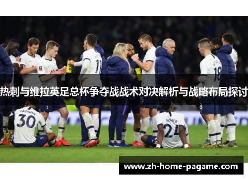 热刺与维拉英足总杯争夺战战术对决解析与战略布局探讨