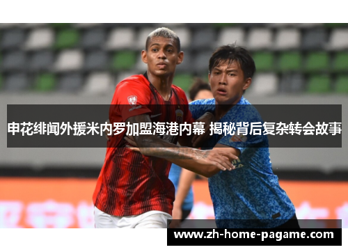 申花绯闻外援米内罗加盟海港内幕 揭秘背后复杂转会故事