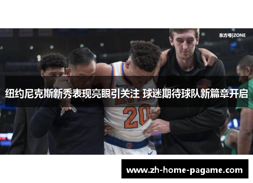 纽约尼克斯新秀表现亮眼引关注 球迷期待球队新篇章开启 纽约尼克斯新秀表现亮眼引关注 球迷期待球队新篇章开启