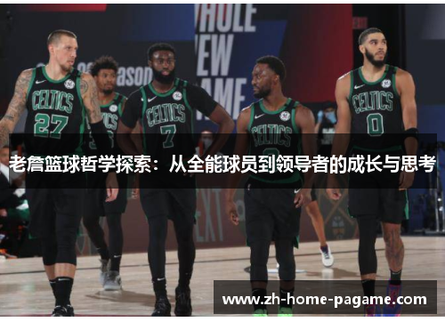 老詹篮球哲学探索:从全能球员到领导者的成长与思考 老詹篮球哲学探索:从全能球员到领导者的成长与思考