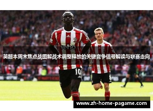 英超本周末焦点战图解战术调整释放的关键竞争信号解读与联赛走向 英超本周末焦点战图解战术调整释放的关键竞争信号解读与联赛走向