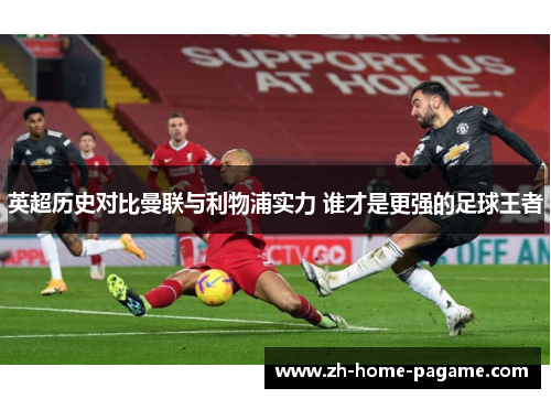 英超历史对比曼联与利物浦实力 谁才是更强的足球王者 英超历史对比曼联与利物浦实力 谁才是更强的足球王者