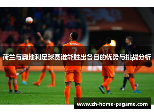 荷兰与奥地利足球赛谁能胜出各自的优势与挑战分析