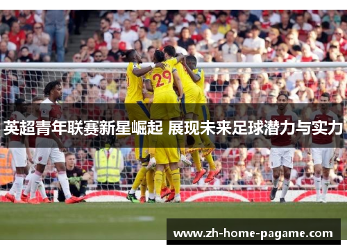 英超青年联赛新星崛起 展现未来足球潜力与实力