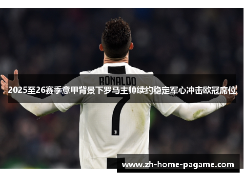 2025至26赛季意甲背景下罗马主帅续约稳定军心冲击欧冠席位 2025至26赛季意甲背景下罗马主帅续约稳定军心冲击欧冠席位