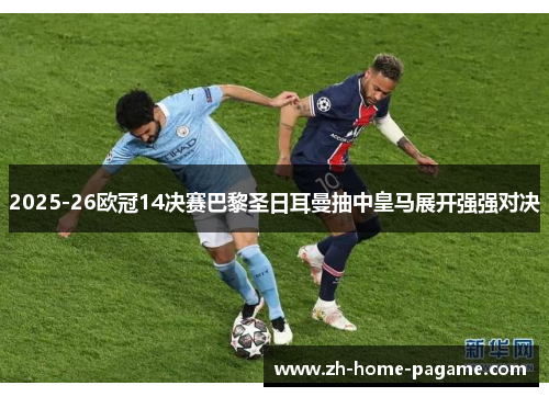 2025-26欧冠14决赛巴黎圣日耳曼抽中皇马展开强强对决 2025-26欧冠14决赛巴黎圣日耳曼抽中皇马展开强强对决