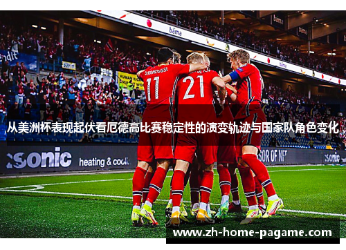 从美洲杯表现起伏看厄德高比赛稳定性的演变轨迹与国家队角色变化 从美洲杯表现起伏看厄德高比赛稳定性的演变轨迹与国家队角色变化