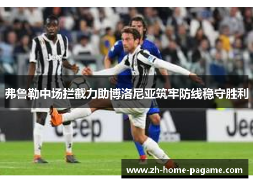 弗鲁勒中场拦截力助博洛尼亚筑牢防线稳守胜利