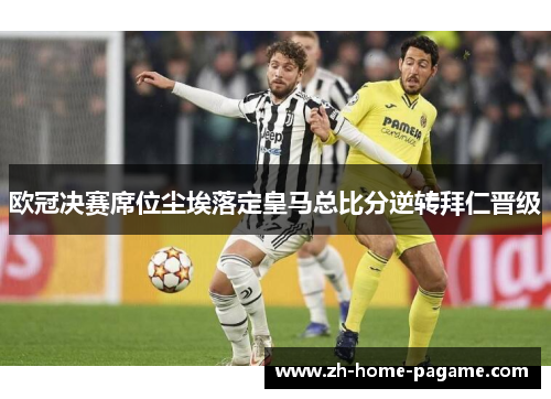 欧冠决赛席位尘埃落定皇马总比分逆转拜仁晋级
