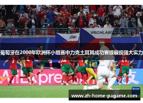 葡萄牙在2000年欧洲杯小组赛中力克土耳其成功晋级展现强大实力