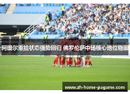 阿图尔重拾状态强势回归 佛罗伦萨中场核心地位稳固