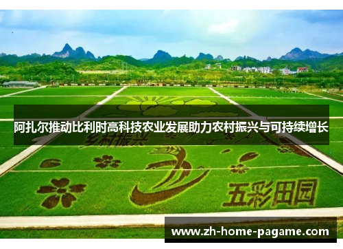 阿扎尔推动比利时高科技农业发展助力农村振兴与可持续增长