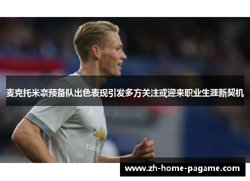 麦克托米奈预备队出色表现引发多方关注或迎来职业生涯新契机 麦克托米奈预备队出色表现引发多方关注或迎来职业生涯新契机