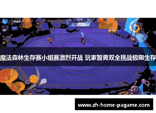 魔法森林生存赛小组赛激烈开战 玩家智勇双全挑战极限生存 魔法森林生存赛小组赛激烈开战 玩家智勇双全挑战极限生存