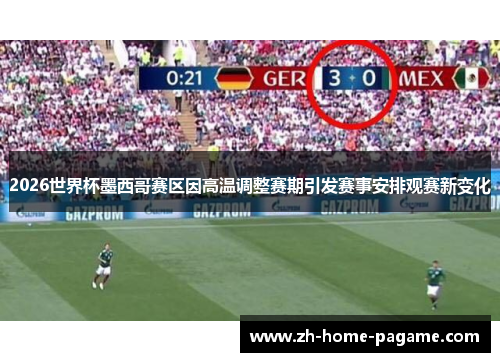 2026世界杯墨西哥赛区因高温调整赛期引发赛事安排观赛新变化 2026世界杯墨西哥赛区因高温调整赛期引发赛事安排观赛新变化