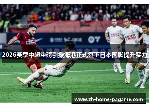 2026赛季中超重磅引援海港正式签下日本国脚提升实力 2026赛季中超重磅引援海港正式签下日本国脚提升实力