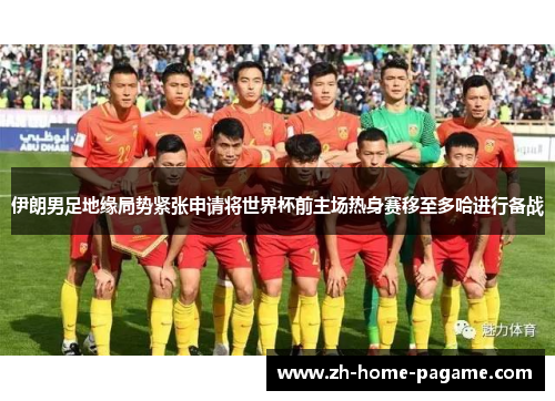 伊朗男足地缘局势紧张申请将世界杯前主场热身赛移至多哈进行备战