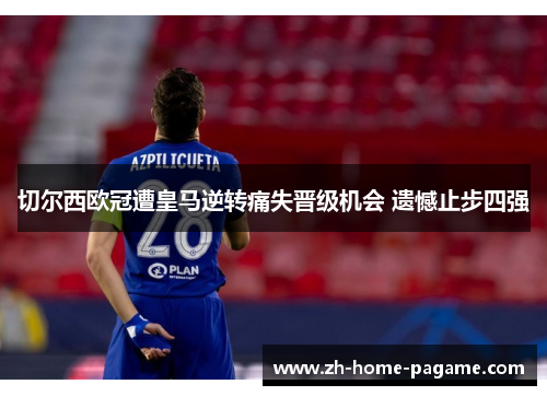 切尔西欧冠遭皇马逆转痛失晋级机会 遗憾止步四强 切尔西欧冠遭皇马逆转痛失晋级机会 遗憾止步四强
