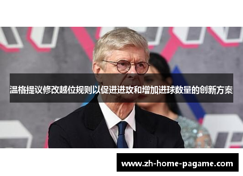 温格提议修改越位规则以促进进攻和增加进球数量的创新方案 温格提议修改越位规则以促进进攻和增加进球数量的创新方案