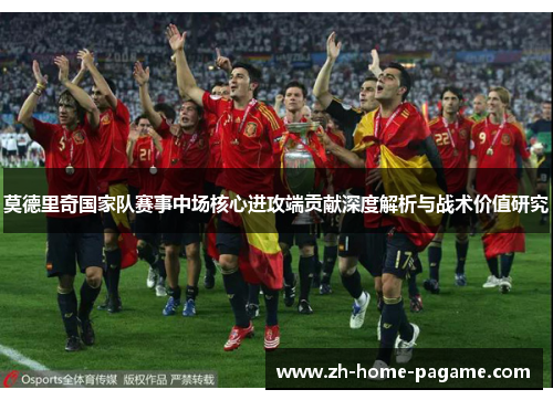 莫德里奇国家队赛事中场核心进攻端贡献深度解析与战术价值研究 莫德里奇国家队赛事中场核心进攻端贡献深度解析与战术价值研究