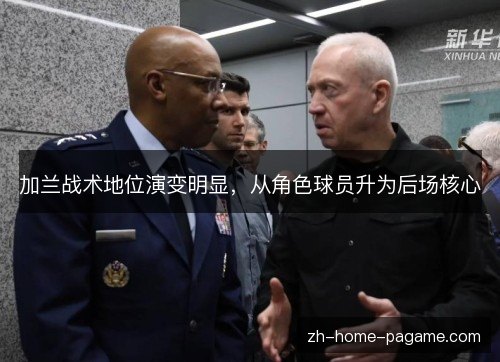 加兰战术地位演变明显,从角色球员升为后场核心 加兰战术地位演变明显,从角色球员升为后场核心